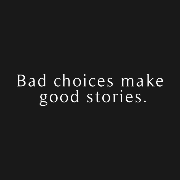 Bad choices make good stories by revertunfgttn