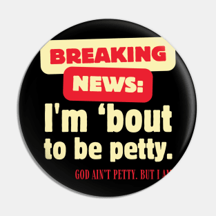 Breaking News I'm About To Be Petty Pin