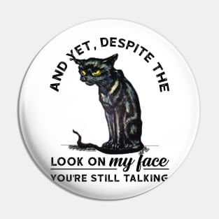 And Yet, Despite The Look In My Face Funny Cat Pin