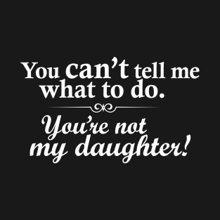 You're not my daughter T-Shirt