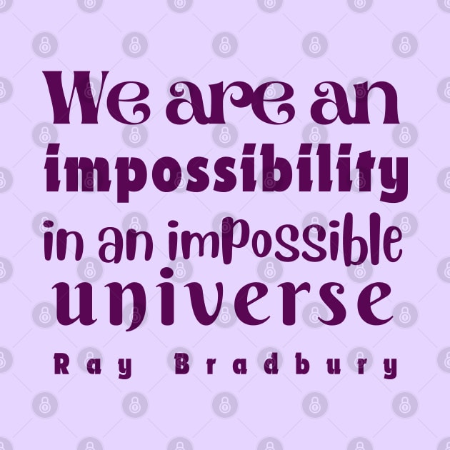 Ray Bradbury quote: We are an impossibility in an impossible universe by artbleed