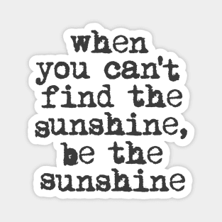 When You Can't Find the Sunshine be the Sunshine by The Motivated Type in Black and White Magnet