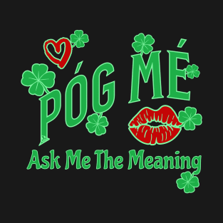 Póg Mé, ASK ME THE MEANING IRISH KISS ME Clover Design T-Shirt