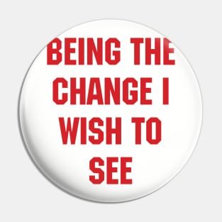 BEING THE CHANGE I WISH TO SEE - Response to "Be the change you wish to see." Pin