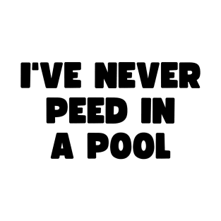 I've never peed in a pool T-Shirt