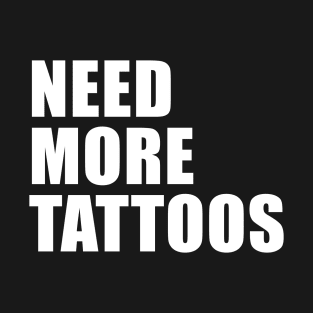 NEED MORE TATTOOS T-Shirt