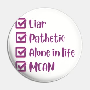 Liar, Pathetic, Alone in Life, and Mean Pin