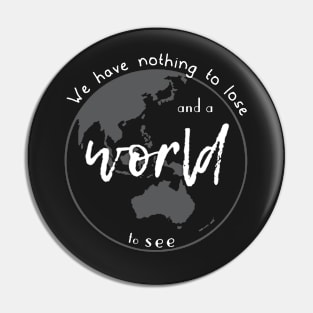 We have nothing to lose and a world to see Apparel Design Pin