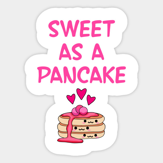 Sweet As A Pancake You Re The Sweetest Funny Gift Ideas Cute Kawaii Delicious Pancake Stack And Little Pink Hearts Cartoon Kawaii Food Kawaii Food Sticker Teepublic Au