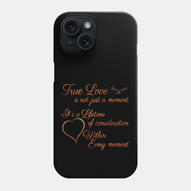 True Love is not just a moment, but a Lifetime of consideration within every moment Phone Case by Harlake