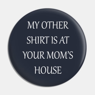 My Other Shirt Is At Your Mom's House Pin