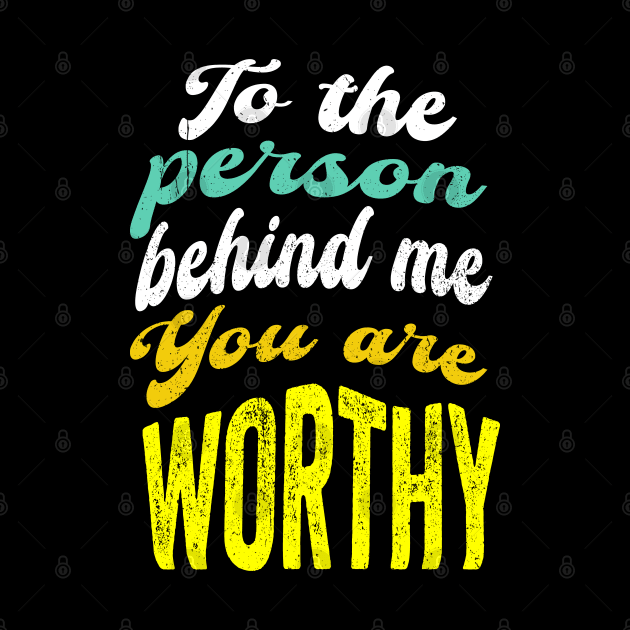 To the person behind me You are worthy by PositiveMindTee