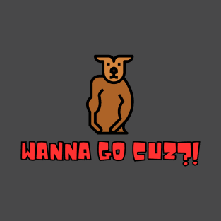 Wanna Go Cuz! T-Shirt