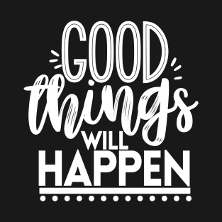 GOOD THINGS WILL HAPPEN T-Shirt