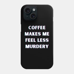 Coffee Makes Me Feel Less Murdery Phone Case