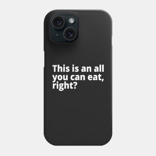 This is an all you can eat, right? Phone Case