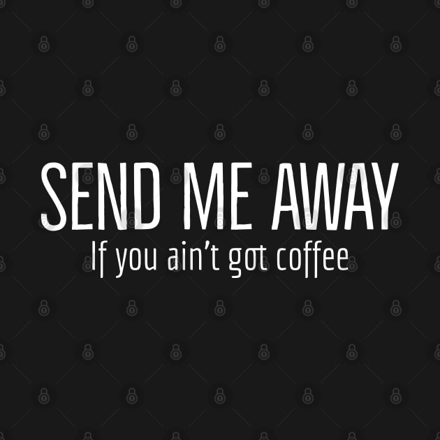 Send Me Away If You Ain't Got Coffee by Imaginate