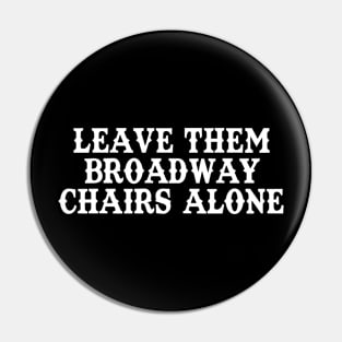 Leave Them Broadway Chairs Alone Pin