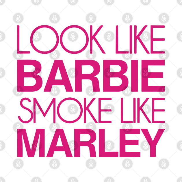 Look Like Barbie Smoke Like Marley by anonshirt