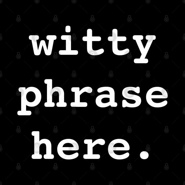 Witty Phrase Here (WH) by PopCultureShirts