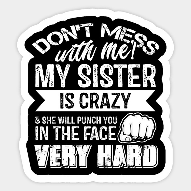 Dont Mess With Me My Sister Is Crazy Funny Gift For Brother Sister Funny Family Quotes Sticker Teepublic