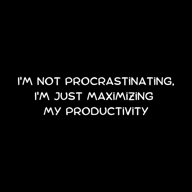 I'm not procrastinating, I'm just maximizing my productivity by Art By Mojo