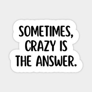 Sometimes, crazy is the answer. Magnet