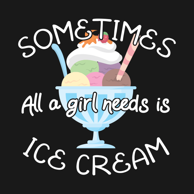 Icecream Lover Sometimes All A Girl Needs Is Ice Cream Gift by Tracy