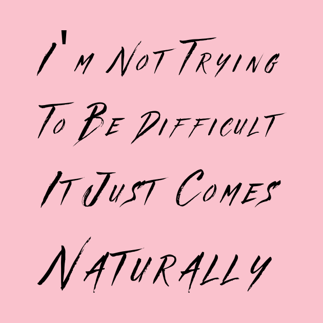 I'm not trying to be difficult it just comes naturally by THE TIME