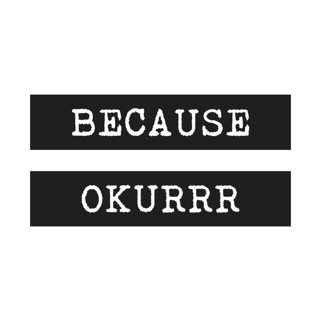 Because Okurrr by EvilSheet