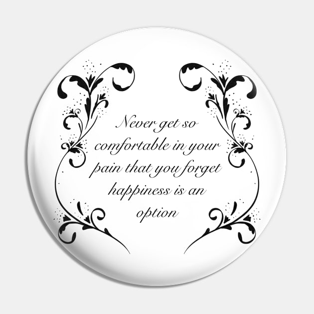 Never get so comfortable in your pain that you forget happiness is an option, white and black variant Pin by SubtleSplit