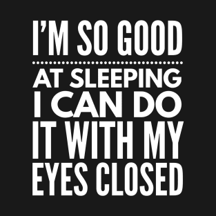 I'm so good at sleeping I can do it with my eyes closed T-Shirt