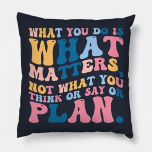 What you do is what matters, not what you think or say or plan, Inspirational words. Pillow