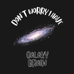 Don't Worry I Have Galaxy Brain T-Shirt