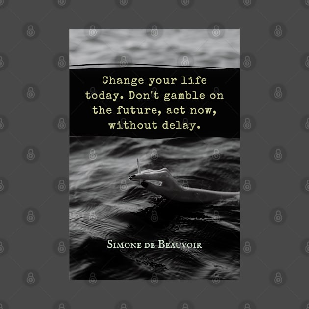 Simone de Beauvoir quote: Change your life today. Don't gamble on the future, act now, without delay. by artbleed