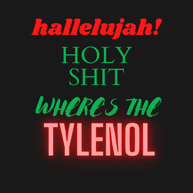 Disover hallelujah! holy shit were's the tylenol - Hallelujah Holy Shit Weres The Tyleno - T-Shirt