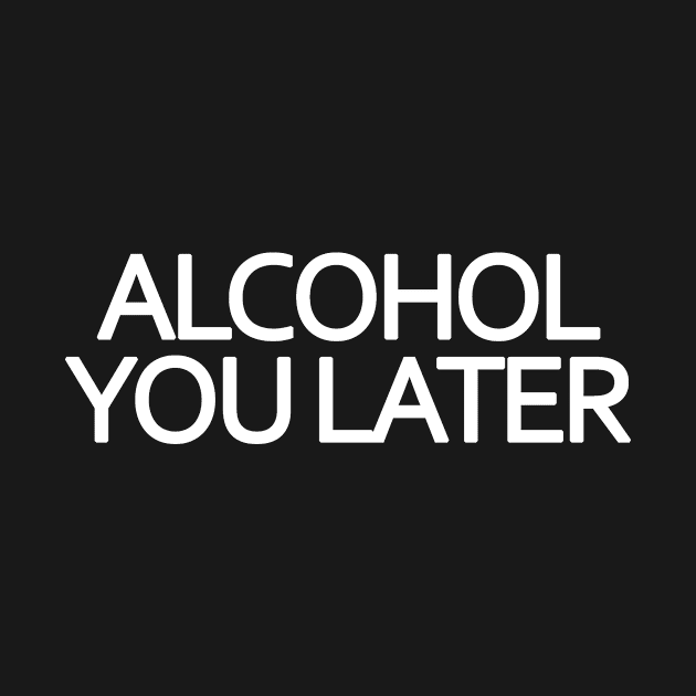 Alcohol You Later by BavarianApparel