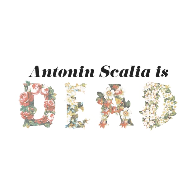 Scalia is Dead Floral - Black Text by FiveFourPod