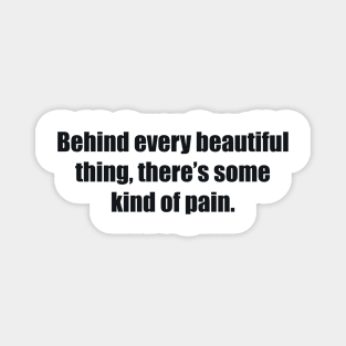 Behind every beautiful thing, there’s some kind of pain Magnet