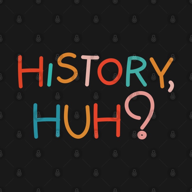 History, huh?. Colorful text by NumbleRay