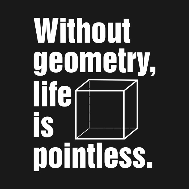 Without geometry, life is pointless. - Without Geometry - T-Shirt ...