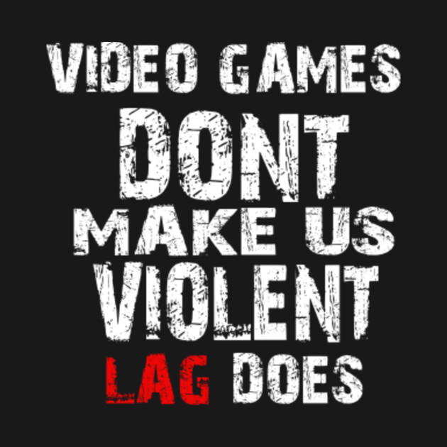 video games dont make us violent lag does Gaming TShirt TeePublic