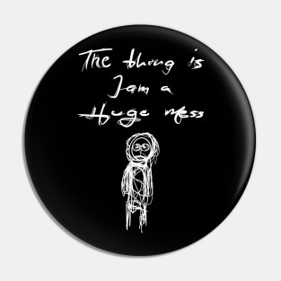 The Thing is I am a Huge Mess Pin