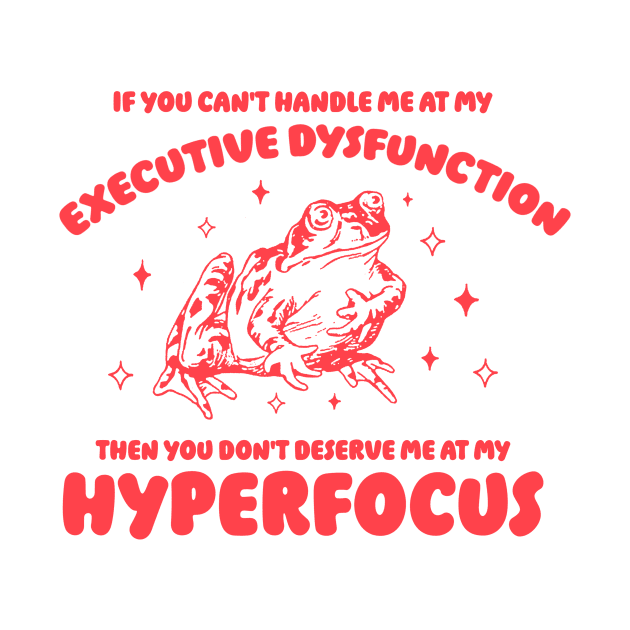 If you can't handle me at my executive dysfunction then you don't deserve me at my hyperfocus shirt | adhd awareness | autism late diagnosis by CamavIngora