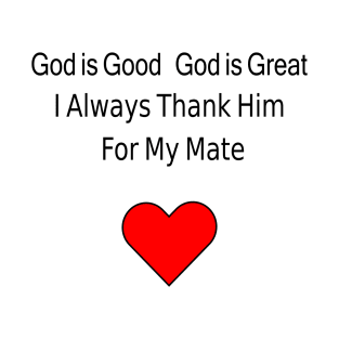 God is Good, God is Great, I Always Thank Him for My Mate T-Shirt