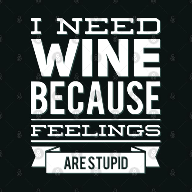 I need wine because feelings are stupid Need more wine Into the wine not the label I love wine by BoogieCreates
