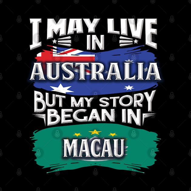 I May Live In Australia But My Story Began In Macau - Gift For Macanese With Macanese Flag Heritage Roots From Macau by giftideas