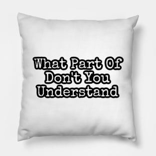 What Part Of Don't You Understand Pillow