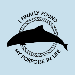 I Finally Found My Porpoise In Life! T-Shirt