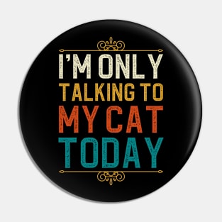 I'm Only Talking To My Cat Today Pin